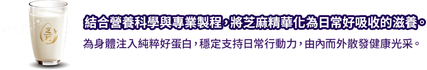 為精彩日常加上一杯好蛋白！滿足日常機能所需，不再感到力不從心，白天走得遠、晚上睡得甜，享受無拘無束、輕盈自在的樂活時光。